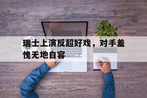 瑞士上演反超好戏，对手羞愧无地自容的简单介绍